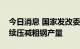 今日消息 国家发改委：下半年钢铁行业要继续压减粗钢产量