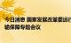 今日消息 国家发展改革委运行局组织召开电煤中长期合同运输保障专题会议