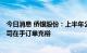 今日消息 侨银股份：上半年公司新签订单已超50亿  目前公司在手订单充裕