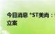 今日消息 *ST美尚：证监会决定对控股股东立案