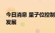 今日消息 量子位控制新法可推进量子计算机发展