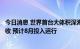 今日消息 世界首台大体积深海低温超高压模拟装置已完成验收 预计8月投入运行