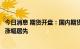 今日消息 期货开盘：国内期货夜盘开盘普遍上涨，有色板块涨幅居先