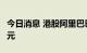 今日消息 港股阿里巴巴市值再度跌破2万亿港元