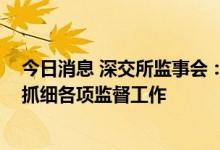 今日消息 深交所监事会：积极支持全市场注册制改革 抓实抓细各项监督工作