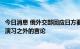 今日消息 俄外交部回应日方要求将南千岛群岛排除在俄军事演习之外的言论