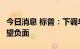 今日消息 标普：下调乌克兰信用评级至CC 展望负面