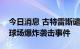 今日消息 古特雷斯谴责阿富汗喀布尔国际板球场爆炸袭击事件