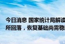 今日消息 国家统计局解读7月份PMI：我国经济景气水平有所回落，恢复基础尚需稳固