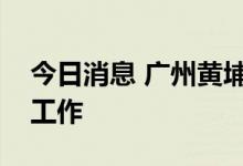 今日消息 广州黄埔区开展全区全员核酸检测工作