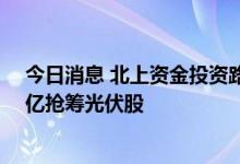 今日消息 北上资金投资路径曝光：大幅加仓电子板块，21亿抢筹光伏股