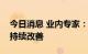 今日消息 业内专家：下半年钢铁行业效益将持续改善