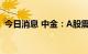 今日消息 中金：A股震荡偏弱格局可能持续