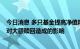 今日消息 多只基金提高净值精度到小数点后8位，主要为应对大额赎回造成的影响