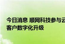 今日消息 顺网科技参与云服务平台标准制定 全面助力行业客户数字化升级