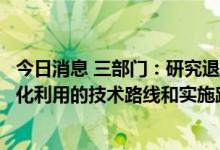 今日消息 三部门：研究退役光伏组件、废弃风电叶片等资源化利用的技术路线和实施路径