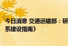 今日消息 交通运输部：研究编制《交通运输智慧物流标准体系建设指南》