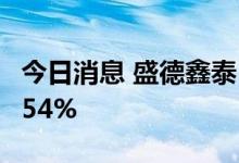 今日消息 盛德鑫泰：上半年净利同比增长35.54%