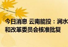 今日消息 云南能投：涧水塘梁子风电场项目获得云南省发展和改革委员会核准批复