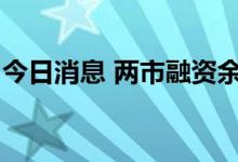 今日消息 两市融资余额较上一日减少35.30亿