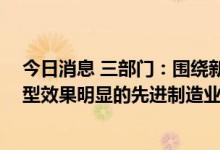 今日消息 三部门：围绕新一代战略性新兴产业 打造低碳转型效果明显的先进制造业集群