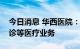 今日消息 华西医院：明日起有序逐步恢复门诊等医疗业务