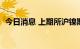 今日消息 上期所沪镍期货主力合约大涨8%