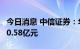 今日消息 中信证券：华夏基金上半年净利润10.58亿元