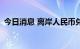 今日消息 离岸人民币兑美元日内跌超400点