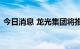 今日消息 龙光集团将推出整体债务管理方案