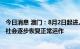 今日消息 澳门：8月2日起进入为期6天的“稳定期”，期间社会逐步恢复正常运作