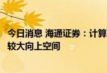 今日消息 海通证券：计算机行业处于历史二重底，整体存在较大向上空间