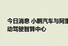 今日消息 小鹏汽车与阿里云联手 “扶摇”成为中国最大自动驾驶智算中心