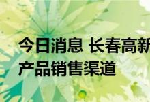 今日消息 长春高新：积极推动医美领域相关产品销售渠道