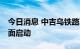 今日消息 中吉乌铁路项目可研工作8月2日全面启动