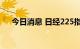 今日消息 日经225指数收盘下跌1.44%
