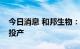 今日消息 和邦生物：光伏项目将于近期陆续投产