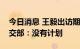 今日消息 王毅出访期间是否会见布林肯？外交部：没有计划