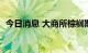 今日消息 大商所棕榈期货主力合约大跌7%