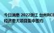 今日消息 2022浙江 台州RCEP经贸合作论坛举行 38个海洋经济重大项目集中签约