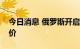 今日消息 俄罗斯开启国家粮食采购以稳定粮价