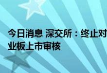 今日消息 深交所：终止对素士科技首次公开发行股票并在创业板上市审核