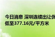 今日消息 深圳连续出让优质用地支持先进制造业发展  单价低至377.16元/平方米