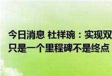 今日消息 杜祥琬：实现双碳目标既要积极又要稳妥，碳中和只是一个里程碑不是终点