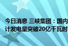 今日消息 三峡集团：国内首个百万千瓦级海上风电场今年累计发电量突破20亿千瓦时