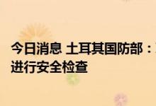 今日消息 土耳其国防部：联合协调中心将对首艘乌克兰粮船进行安全检查