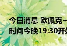 今日消息 欧佩克+部长级会议据悉将于北京时间今晚19:30开始