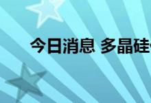 今日消息 多晶硅价格年内第25次上涨