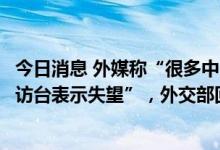 今日消息 外媒称“很多中国人对没采取更多措施阻止佩洛西访台表示失望”，外交部回应