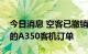 今日消息 空客已撤销卡塔尔航空所有未完成的A350客机订单